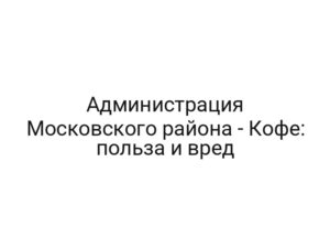 Администрация Московского района — Кофе: польза и вред