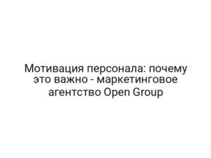 Мотивация персонала: почему это важно — маркетинговое агентство Open Group