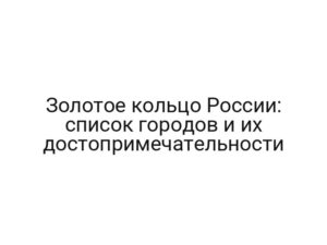 Золотое кольцо России: список городов и их достопримечательности