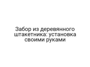 Забор из деревянного штакетника: установка своими руками