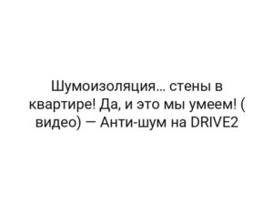 Шумоизоляция… стены в квартире! Да, и это мы умеем! ( видео) — Анти-шум на DRIVE2