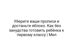 Уберите ваши прописи и достаньте яблоко. Как без занудства готовить ребёнка к первому классу | Мел