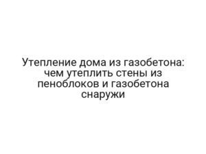 Утепление дома из газобетона: чем утеплить стены из пеноблоков и газобетона снаружи