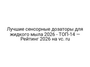 Лучшие сенсорные дозаторы для жидкого мыла 2026 — ТОП-14 — Рейтинг 2026 на vc. ru