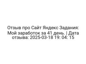 Отзыв про Сайт Яндекс Задания: Мой заработок за 41 день. | Дата отзыва: 2025-03-18 19: 04: 15