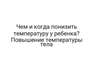 Чем и когда понизить температуру у ребенка? Повышение температуры тела