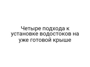 Четыре подхода к установке водостоков на уже готовой крыше