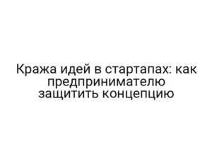 Кража идей в стартапах: как предпринимателю защитить концепцию